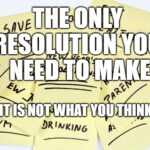 The only New Year’s resolution you should make… it is not what you think.